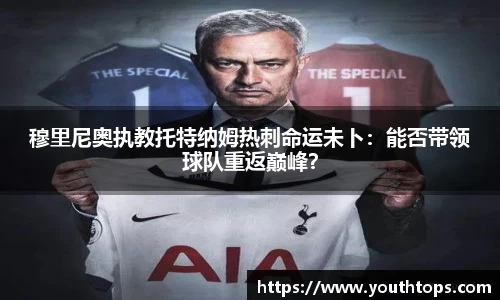 穆里尼奥执教托特纳姆热刺命运未卜：能否带领球队重返巅峰？