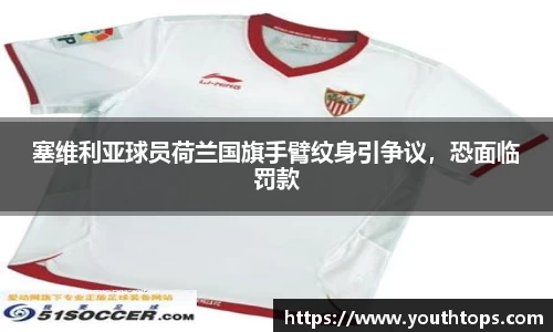 塞维利亚球员荷兰国旗手臂纹身引争议，恐面临罚款