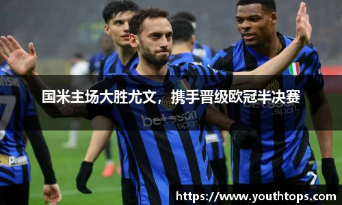 国米主场大胜尤文，携手晋级欧冠半决赛