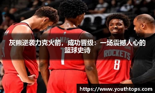 灰熊逆袭力克火箭,成功晋级:一场震撼人心的篮球史诗