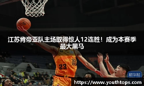 江苏肯帝亚队主场取得惊人12连胜！成为本赛季最大黑马