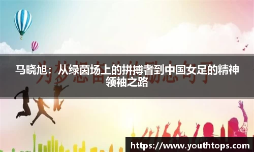 马晓旭：从绿茵场上的拼搏者到中国女足的精神领袖之路