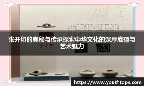 张开印的奥秘与传承探索中华文化的深厚底蕴与艺术魅力