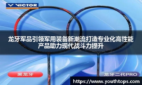 龙牙军品引领军用装备新潮流打造专业化高性能产品助力现代战斗力提升