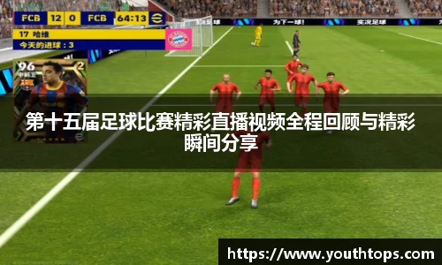 第十五届足球比赛精彩直播视频全程回顾与精彩瞬间分享