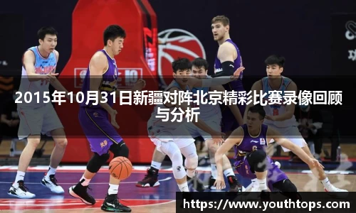 2015年10月31日新疆对阵北京精彩比赛录像回顾与分析