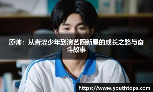 原帅：从青涩少年到演艺圈新星的成长之路与奋斗故事