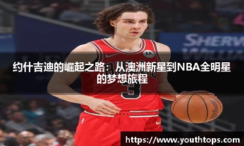约什吉迪的崛起之路：从澳洲新星到NBA全明星的梦想旅程